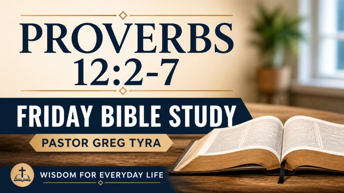 Proverbs 12:2-7 Friday Bible Study (5-1-26) Pastor Greg Tyra