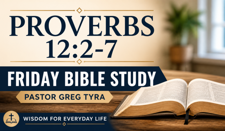 Proverbs 12:2-7 Friday Bible Study (5-1-26) Pastor Greg Tyra